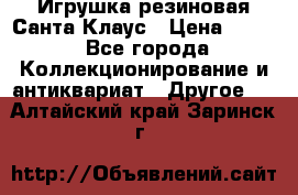 Игрушка резиновая Санта Клаус › Цена ­ 500 - Все города Коллекционирование и антиквариат » Другое   . Алтайский край,Заринск г.